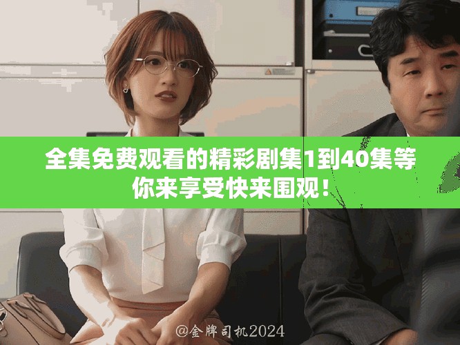 全集免費(fèi)觀看的精彩劇集1到40集等你來(lái)享受快來(lái)圍觀！
