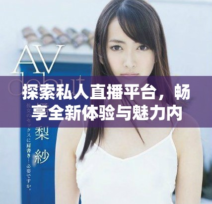 探索私人直播平臺(tái)，暢享全新體驗(yàn)與魅力內(nèi)容盡在此應(yīng)用