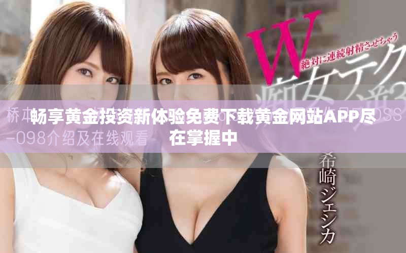 暢享黃金投資新體驗(yàn)免費(fèi)下載黃金網(wǎng)站APP盡在掌握中