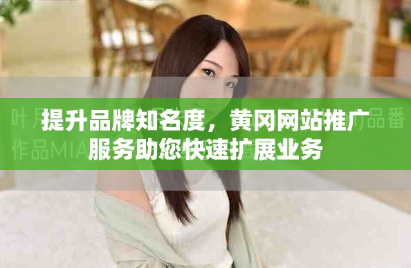 提升品牌知名度，黃岡網(wǎng)站推廣服務(wù)助您快速擴(kuò)展業(yè)務(wù)