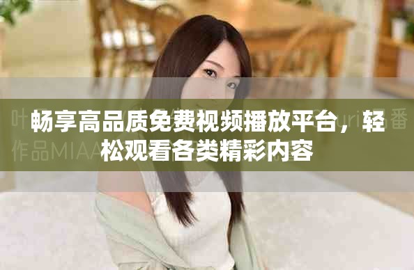 暢享高品質免費視頻播放平臺，輕松觀看各類精彩內容