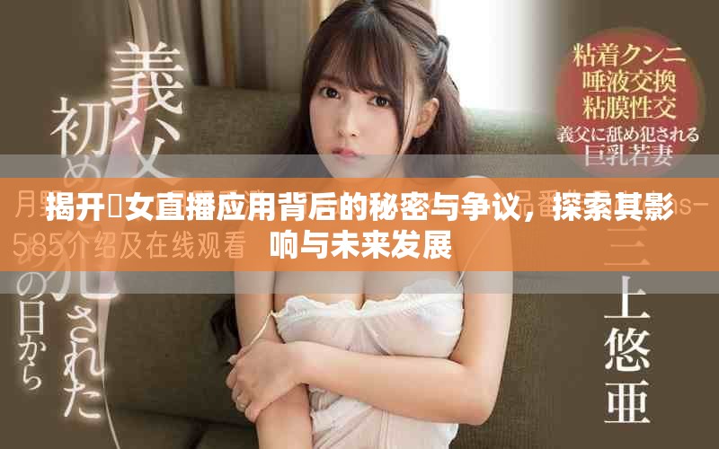 揭開祼女直播應(yīng)用背后的秘密與爭議，探索其影響與未來發(fā)展