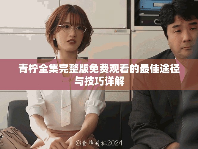 青檸全集完整版免費(fèi)觀看的最佳途徑與技巧詳解
