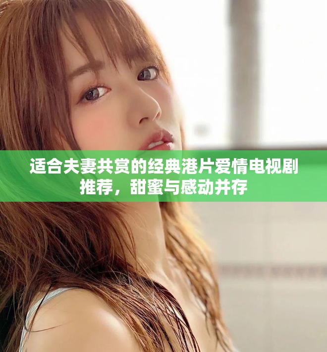 適合夫妻共賞的經(jīng)典港片愛情電視劇推薦，甜蜜與感動并存