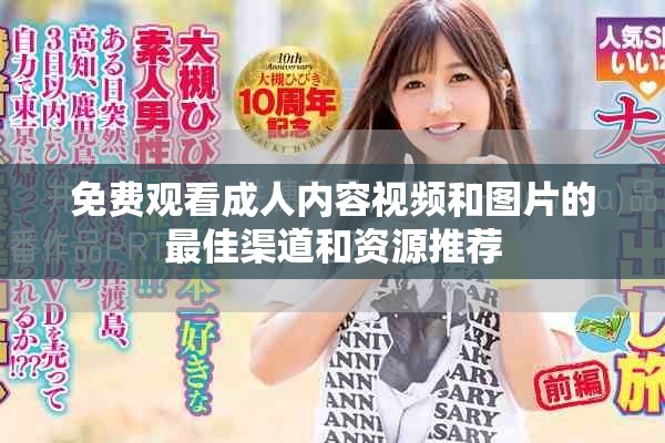 免費觀看成人內容視頻和圖片的最佳渠道和資源推薦
