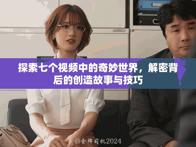 探索七個視頻中的奇妙世界，解密背后的創(chuàng)造故事與技巧