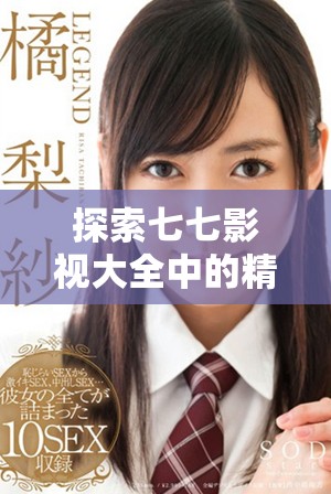 探索七七影視大全中的精彩影視作品與推薦內(nèi)容