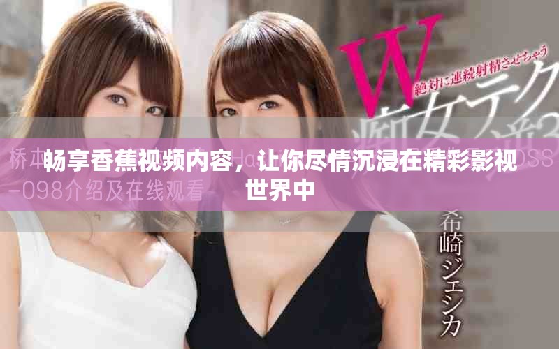 暢享香蕉視頻內(nèi)容，讓你盡情沉浸在精彩影視世界中
