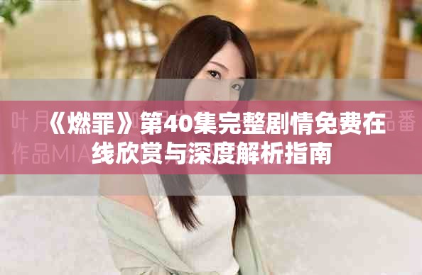 《燃罪》第40集完整劇情免費(fèi)在線欣賞與深度解析指南