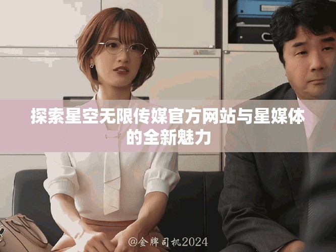 探索星空無(wú)限傳媒官方網(wǎng)站與星媒體的全新魅力