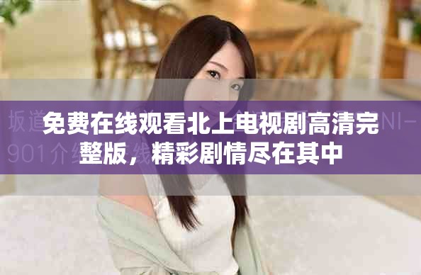免費在線觀看北上電視劇高清完整版，精彩劇情盡在其中