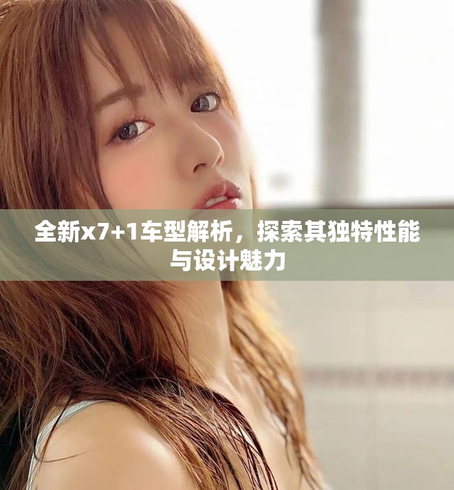 全新x7+1車型解析，探索其獨(dú)特性能與設(shè)計(jì)魅力