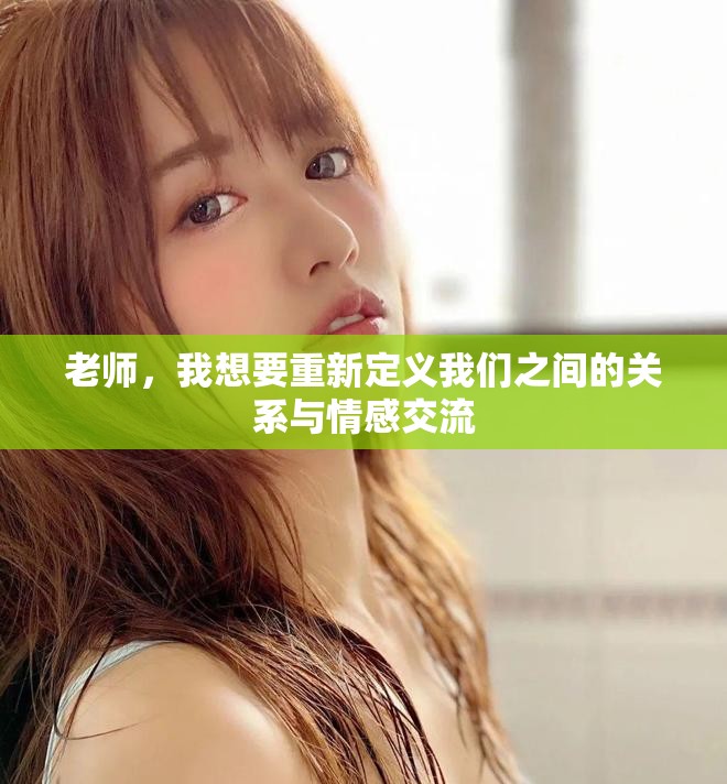老師，我想要重新定義我們之間的關(guān)系與情感交流