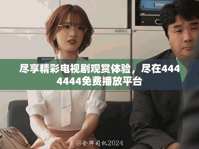 盡享精彩電視劇觀賞體驗，盡在4444444免費(fèi)播放平臺