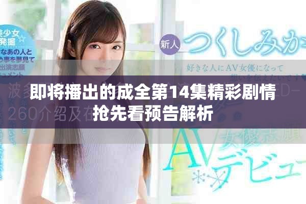 即將播出的成全第14集精彩劇情搶先看預(yù)告解析