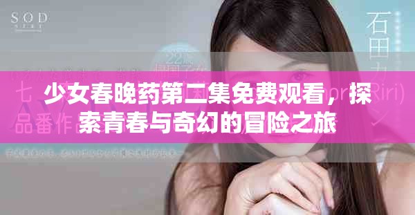 少女春晚藥第二集免費觀看，探索青春與奇幻的冒險之旅
