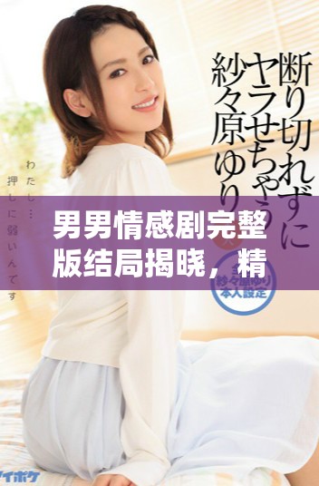 男男情感劇完整版結局揭曉，精彩不容錯過