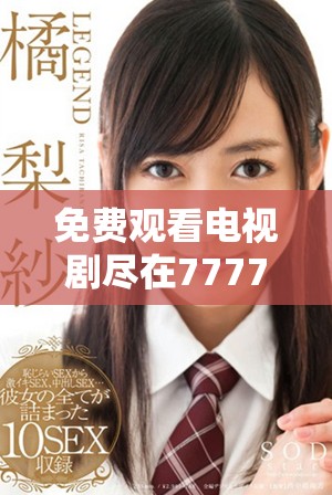 免費(fèi)觀看電視劇盡在7777影院全集推薦一路向西精彩劇集