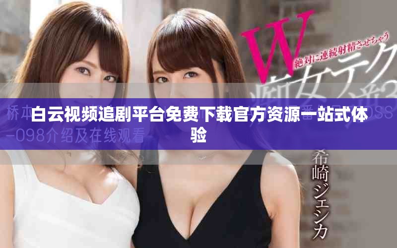 白云視頻追劇平臺免費下載官方資源一站式體驗
