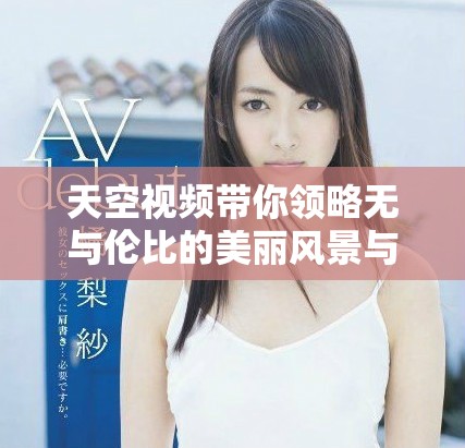 天空視頻帶你領(lǐng)略無與倫比的美麗風(fēng)景與自然奇觀