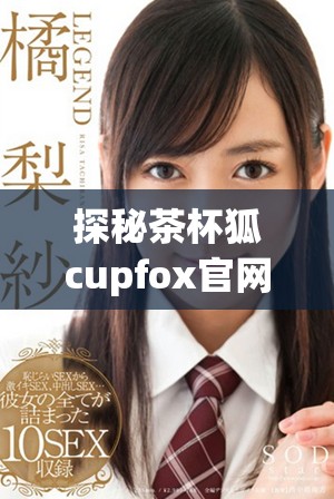 探秘茶杯狐c(diǎn)upfox官網(wǎng)，了解可愛小狐的獨(dú)特魅力