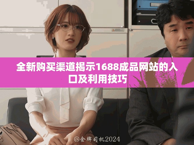 全新購買渠道揭示1688成品網(wǎng)站的入口及利用技巧