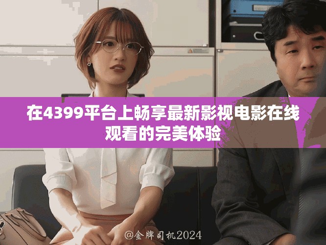 在4399平臺上暢享最新影視電影在線觀看的完美體驗