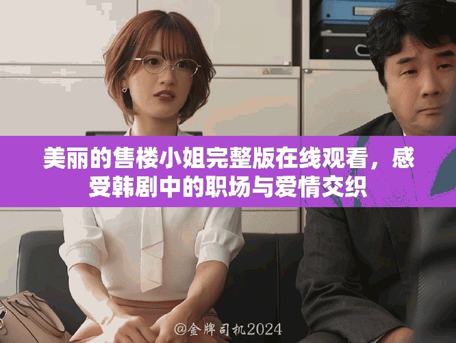 美麗的售樓小姐完整版在線觀看，感受韓劇中的職場與愛情交織