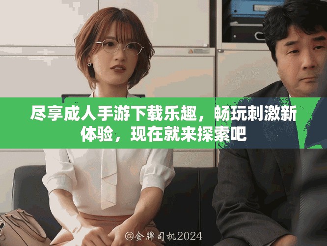 盡享成人手游下載樂趣，暢玩刺激新體驗，現(xiàn)在就來探索吧