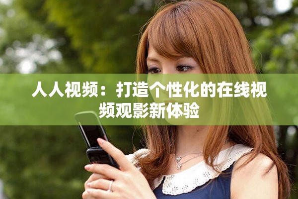 人人視頻：打造個(gè)性化的在線視頻觀影新體驗(yàn)