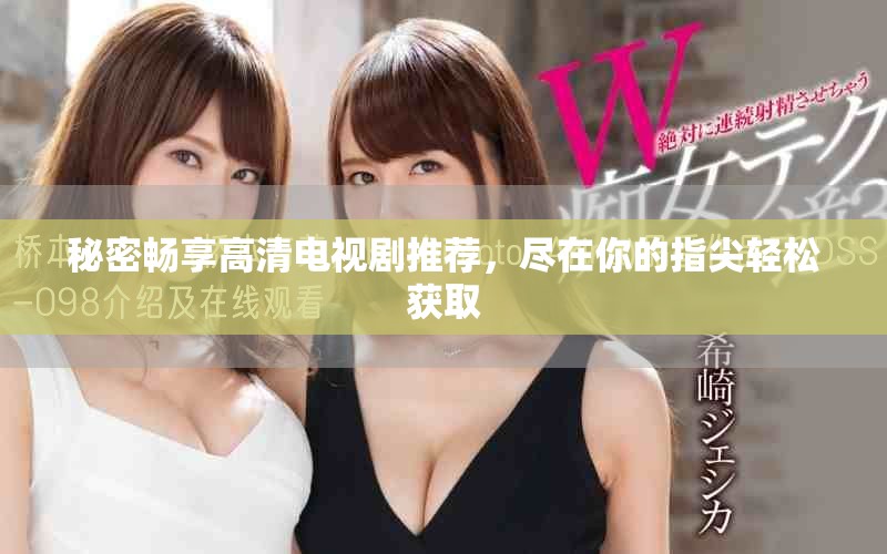 秘密暢享高清電視劇推薦，盡在你的指尖輕松獲取