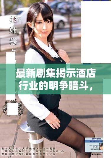 最新劇集揭示酒店行業(yè)的明爭暗斗，前五集免費(fèi)欣賞不容錯過