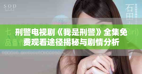 刑警電視劇《我是刑警》全集免費(fèi)觀看途徑揭秘與劇情分析