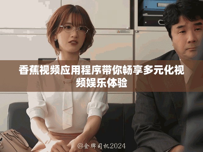 香蕉視頻應(yīng)用程序帶你暢享多元化視頻娛樂體驗