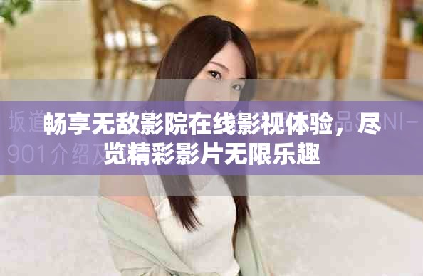 暢享無敵影院在線影視體驗，盡覽精彩影片無限樂趣