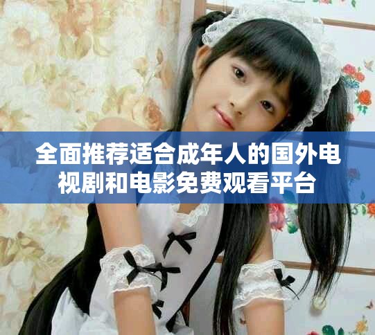 全面推薦適合成年人的國(guó)外電視劇和電影免費(fèi)觀看平臺(tái)