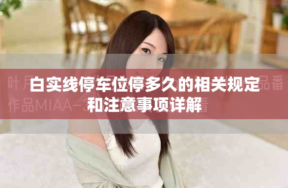 白實線停車位停多久的相關(guān)規(guī)定和注意事項詳解