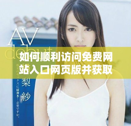 如何順利訪問免費網(wǎng)站入口網(wǎng)頁版并獲取最佳體驗