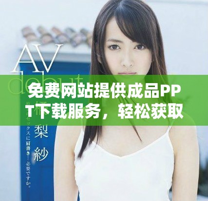 免費(fèi)網(wǎng)站提供成品PPT下載服務(wù)，輕松獲取優(yōu)質(zhì)課件素材