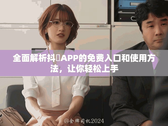 全面解析抖抈APP的免費入口和使用方法，讓你輕松上手