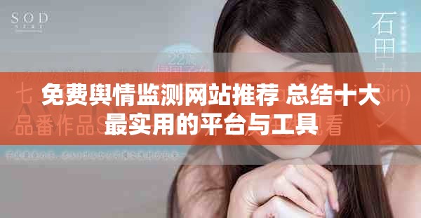 免費(fèi)輿情監(jiān)測(cè)網(wǎng)站推薦 總結(jié)十大最實(shí)用的平臺(tái)與工具