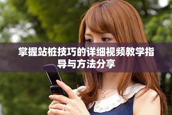 掌握站樁技巧的詳細視頻教學(xué)指導(dǎo)與方法分享