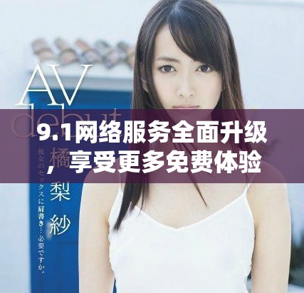 9.1網(wǎng)絡(luò)服務(wù)全面升級，享受更多免費體驗與功能
