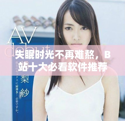 失眠時(shí)光不再難熬，B站十大必看軟件推薦