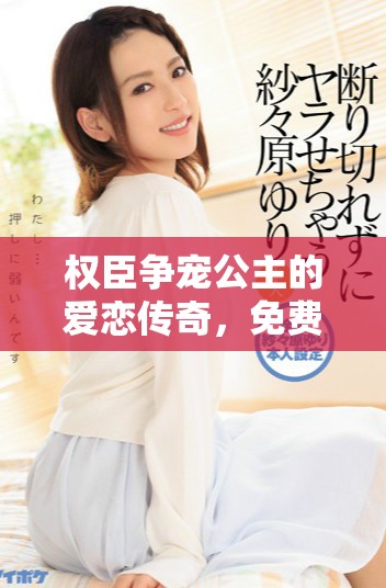 權(quán)臣爭寵公主的愛戀傳奇，免費(fèi)閱讀全新小說章節(jié)盡在此處