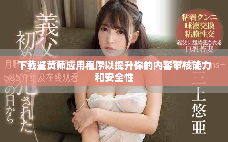 下載鑒黃師應用程序以提升你的內(nèi)容審核能力和安全性
