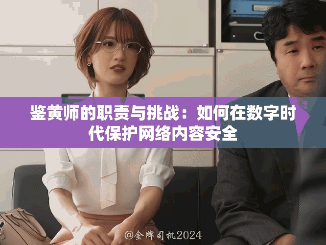 鑒黃師的職責(zé)與挑戰(zhàn)：如何在數(shù)字時(shí)代保護(hù)網(wǎng)絡(luò)內(nèi)容安全