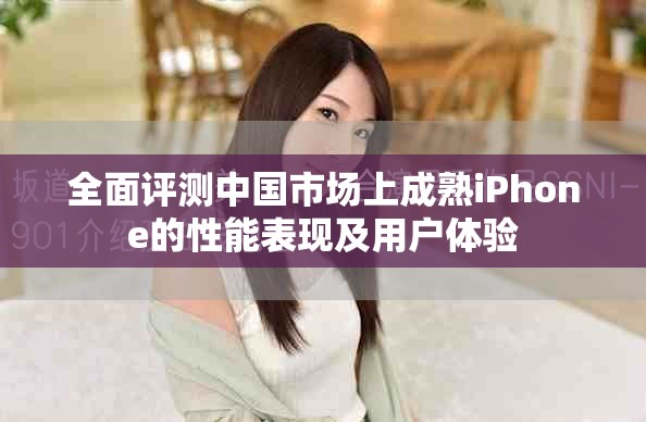 全面評測中國市場上成熟iPhone的性能表現(xiàn)及用戶體驗(yàn)