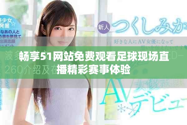暢享51網站免費觀看足球現(xiàn)場直播精彩賽事體驗