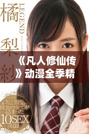《凡人修仙傳》動(dòng)漫全季精彩內(nèi)容免費(fèi)在線欣賞，盡享修仙之旅
